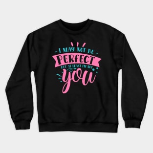 I may not be perfect but at least i'm not you Crewneck Sweatshirt